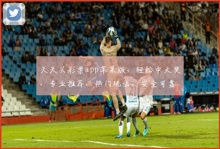 天天买彩票app苹果版，轻松中大奖，专业推荐，热门玩法，安全可靠，必备神器